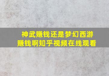 神武赚钱还是梦幻西游赚钱啊知乎视频在线观看