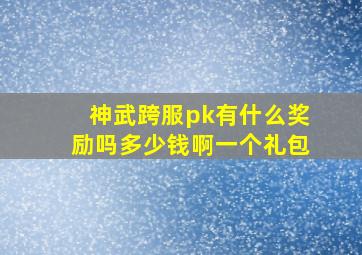 神武跨服pk有什么奖励吗多少钱啊一个礼包