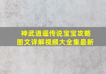 神武逍遥传说宝宝攻略图文详解视频大全集最新