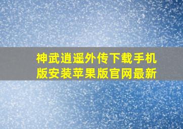 神武逍遥外传下载手机版安装苹果版官网最新