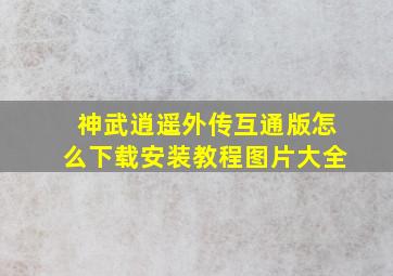 神武逍遥外传互通版怎么下载安装教程图片大全