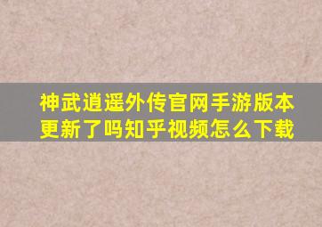 神武逍遥外传官网手游版本更新了吗知乎视频怎么下载