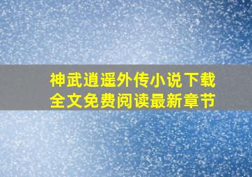 神武逍遥外传小说下载全文免费阅读最新章节