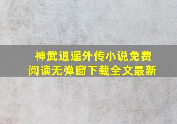 神武逍遥外传小说免费阅读无弹窗下载全文最新