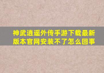 神武逍遥外传手游下载最新版本官网安装不了怎么回事