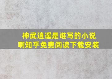 神武逍遥是谁写的小说啊知乎免费阅读下载安装