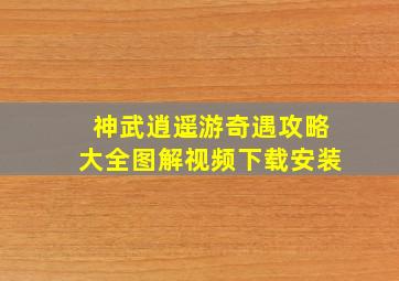 神武逍遥游奇遇攻略大全图解视频下载安装