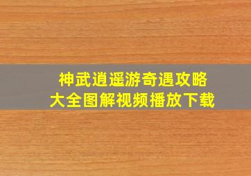 神武逍遥游奇遇攻略大全图解视频播放下载