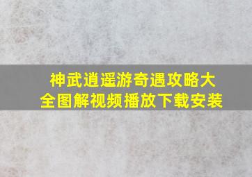 神武逍遥游奇遇攻略大全图解视频播放下载安装