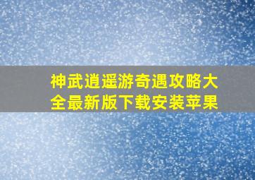 神武逍遥游奇遇攻略大全最新版下载安装苹果