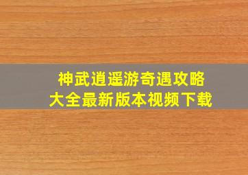 神武逍遥游奇遇攻略大全最新版本视频下载