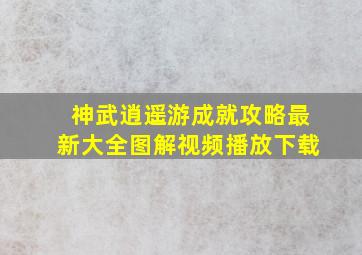 神武逍遥游成就攻略最新大全图解视频播放下载