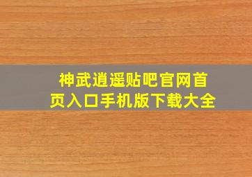 神武逍遥贴吧官网首页入口手机版下载大全