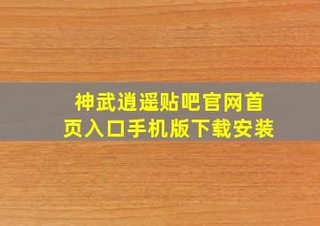 神武逍遥贴吧官网首页入口手机版下载安装