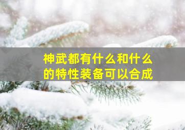 神武都有什么和什么的特性装备可以合成