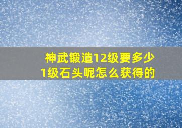 神武锻造12级要多少1级石头呢怎么获得的