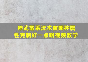 神武雷系法术被哪种属性克制好一点啊视频教学