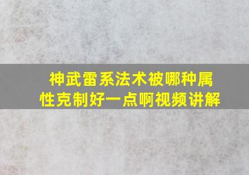 神武雷系法术被哪种属性克制好一点啊视频讲解