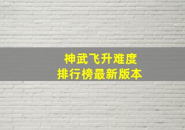 神武飞升难度排行榜最新版本