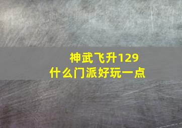 神武飞升129什么门派好玩一点