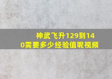 神武飞升129到140需要多少经验值呢视频