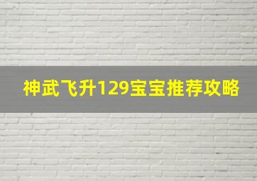 神武飞升129宝宝推荐攻略