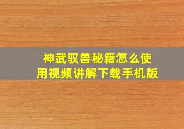 神武驭兽秘籍怎么使用视频讲解下载手机版