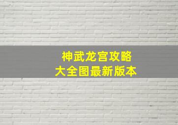 神武龙宫攻略大全图最新版本