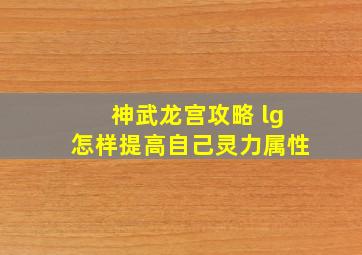 神武龙宫攻略 lg怎样提高自己灵力属性