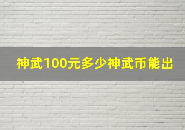 神武100元多少神武币能出