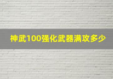 神武100强化武器满攻多少