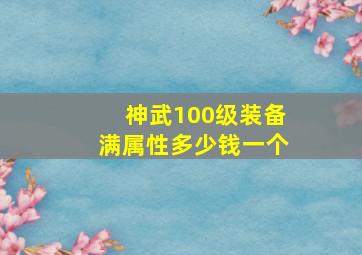 神武100级装备满属性多少钱一个