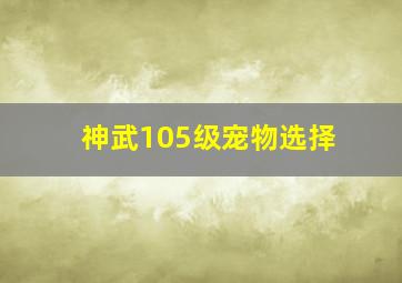 神武105级宠物选择