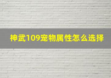 神武109宠物属性怎么选择