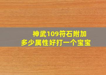 神武109符石附加多少属性好打一个宝宝