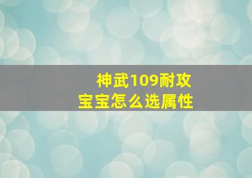 神武109耐攻宝宝怎么选属性