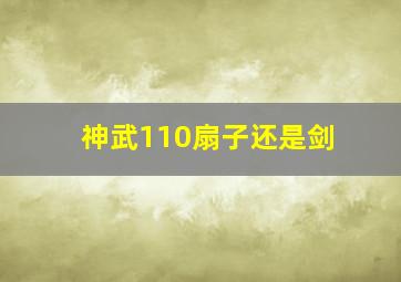 神武110扇子还是剑