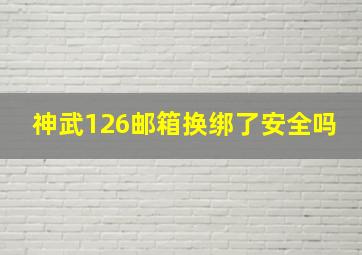 神武126邮箱换绑了安全吗