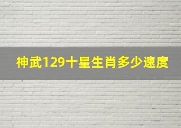 神武129十星生肖多少速度