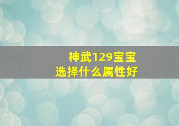 神武129宝宝选择什么属性好