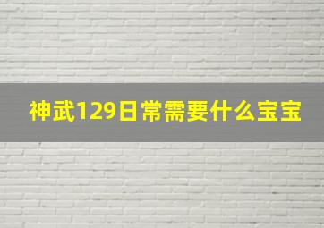 神武129日常需要什么宝宝