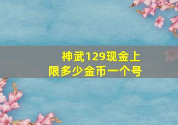 神武129现金上限多少金币一个号