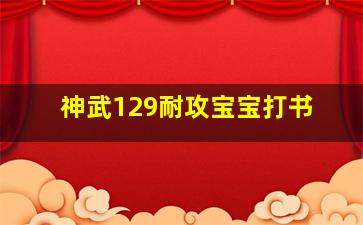 神武129耐攻宝宝打书