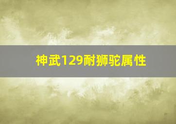 神武129耐狮驼属性