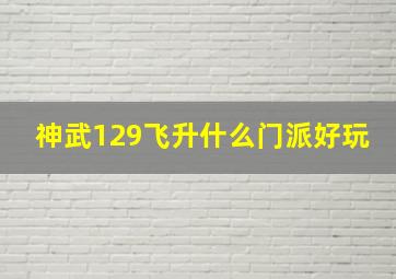 神武129飞升什么门派好玩