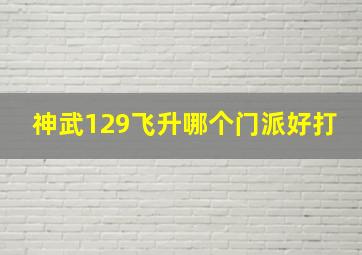 神武129飞升哪个门派好打