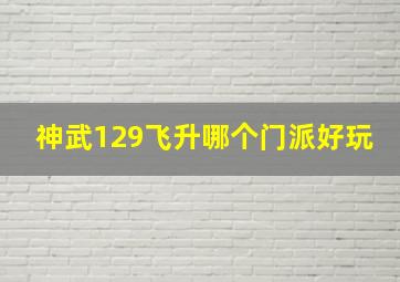 神武129飞升哪个门派好玩