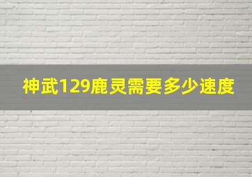 神武129鹿灵需要多少速度