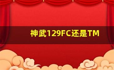 神武129FC还是TM