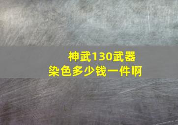 神武130武器染色多少钱一件啊